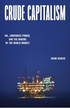 Crude Capitalism: Oil, Corporate Power, and the Making of the World Market - Adam Hanieh