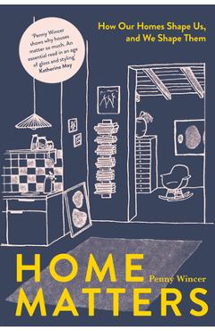 Home Matters: How Our Homes Shape Us, and We Shape Them - Wincer Penny