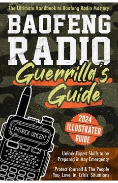 Baofeng Radio Survival Guide: The Ultimate Guerrilla\'s Handbook to Baofeng Radio Mastery to Safeguard Yourself and The People You Love in Crisis Sit - Patrick Vincent