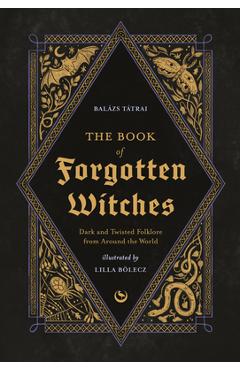 The Book of Forgotten Witches: Dark & Twisted Folklore Stories from Around the World - Lilla Bölecz