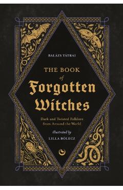 The Book of Forgotten Witches: Dark & Twisted Folklore Stories from Around the World - Lilla Bölecz