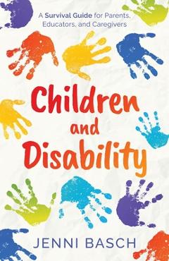 Children and Disability: A Survival Guide for Parents, Educators, and Caregivers - Jenni Basch