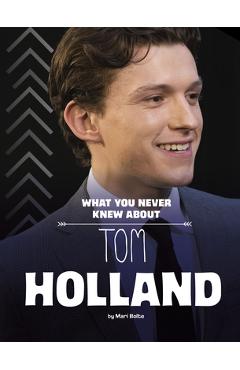 What You Never Knew about Tom Holland - Mari Bolte