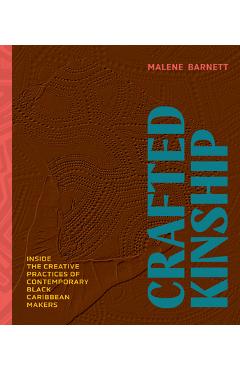 Crafted Kinship: Inside the Creative Practices of Contemporary Black Caribbean Makers - Malene Barnett