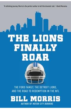 The Lions Finally Roar: The Ford Family, the Detroit Lions and the Road to Redemption in the N.F.L - Bill Morris