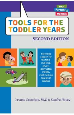 Tools for the Toddler Years: Parenting Support for the Time-Crunched, Always Interrupted, Mobile, Multi-Tasking Parents of Toddlers - Yvonne Gustafson