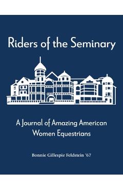 Riders of the Seminary: A Journal of Amazing American Women Equestrians: A Journal of Amazing American Women Equestrians - Bonnie Feldstein
