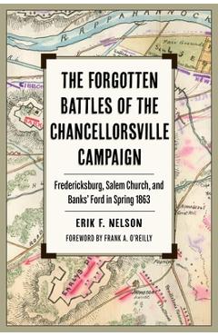 The Forgotten Battles of the Chancellorsville Campaign: Fredericksburg, Salem Church, and Banks' Ford in Spring 1863 - Erik F. Nelson