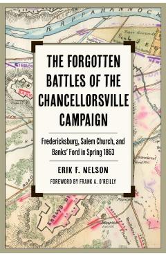 The Forgotten Battles of the Chancellorsville Campaign: Fredericksburg, Salem Church, and Banks' Ford in Spring 1863