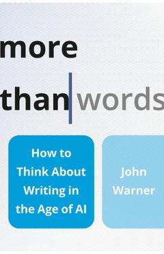 More Than Words: How to Think about Writing in the Age of AI - John Warner