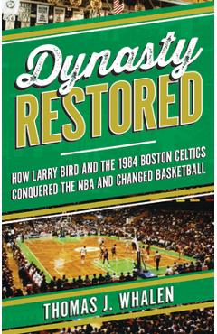 Dynasty Restored: How Larry Bird and the 1984 Boston Celtics Conquered the NBA and Changed Basketball - Thomas J. Whalen