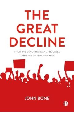 The Great Decline: From the Era of Hope and Progress to the Age of Fear and Rage - John Bone