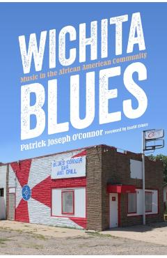 Wichita Blues: Music in the African American Community - Patrick Joseph O\'connor
