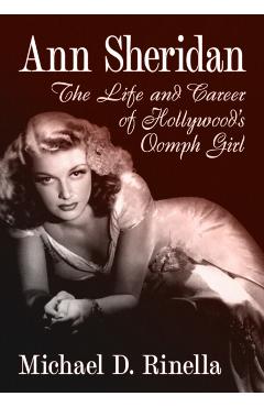 Ann Sheridan: The Life and Career of Hollywood\'s Oomph Girl - Michael D. Rinella