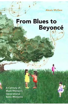 From Blues to Beyoncé: A Century of Black Women\'s Generational Sonic Rhetorics - Alexis Mcgee