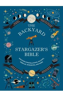 The Backyard Stargazer\'s Bible: Discover Constellations, Galaxies, Nebulae, Meteorites, and More - Ian Ridpath