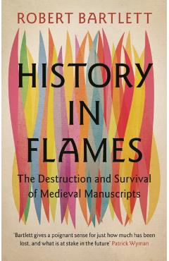 History in Flames: The Destruction and Survival of Medieval Manuscripts - Robert Bartlett