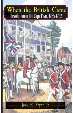 When the British Came: Revolution in the Cape Fear, 1765-1782: Revolution in the Cape Fear, 1765-1782 - Jack E. Fryar