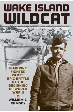 Wake Island Wildcat: A Marine Fighter Pilot\'s Epic Battle at the Beginning of World War II - William L. Ramsey