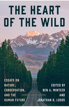 The Heart of the Wild: Essays on Nature, Conservation, and the Human Future - Ben A. Minteer