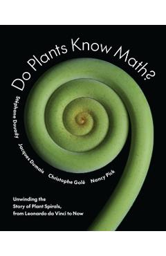 Do Plants Know Math?: Unwinding the Story of Plant Spirals, from Leonardo Da Vinci to Now - Stéphane Douady