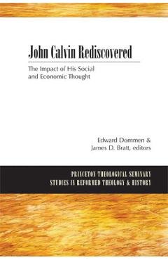 John Calvin Rediscovered: The Impact of His Social and Economic Thought - Edward Dommen