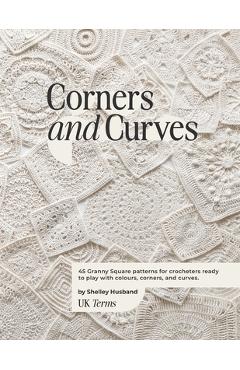 Corners and curves uk terms edition: 45 granny square patterns for crocheters ready to play with colours, corners, and curves. - shelley husband