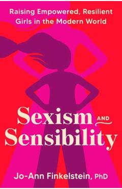 Sexism & Sensibility: Raising Empowered, Resilient Girls in the Modern World - Jo-ann Finkelstein