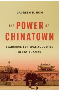 The Power of Chinatown: Searching for Spatial Justice in Los Angeles - Laureen D. Hom