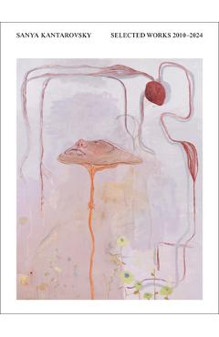 Sanya Kantarovsky: Selected Works 2010-2024 - Sanya Kantarovsky