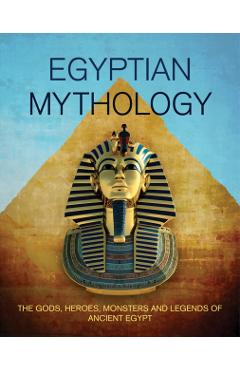 Egyptian Mythology: The Gods, Heroes, Monsters and Legends of Ancient Egypt - Ariel Slick