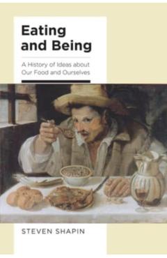 Eating and Being: A History of Ideas about Our Food and Ourselves - Steven Shapin