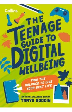 The Teenage Guide to Digital Wellbeing: Find the Balance to Live Your Best Life - Tanya Goodin