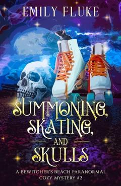 Summoning, Skating, and Skulls: A Bewitcher's Beach Paranormal Cozy Mystery #2 - Emily Fluke