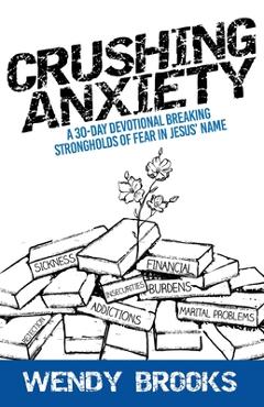 Crushing Anxiety: A 30-Day Devotional Breaking Strongholds of Fear in Jesus\' Name - Wendy Brooks