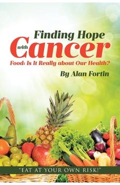 Finding Hope with Cancer: Food: Is It Really about Our Health? - Alan Fortin