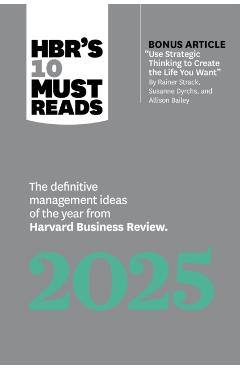 Hbr's 10 Must Reads 2025: The Definitive Management Ideas of the Year from Harvard Business Review (with Bonus Article Use Strategic Thinking to - Harvard Business Review