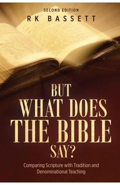 But what does the bible say? second edition: comparing scripture with tradition and denominational teaching - rk bassett