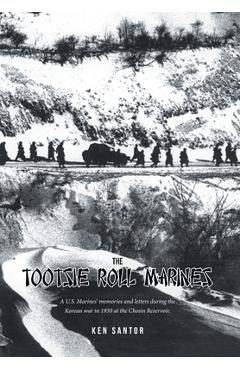 The Tootsie Roll Marines: A U.S. Marines\' memories and letters during the Korean war in 1950 at the Chosin Reservoir. - Ken Santor