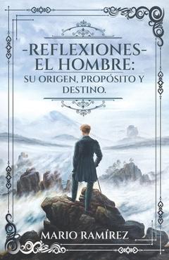 Reflexiones - El Hombre: Su origen, propósito y destino - Mario Ramírez