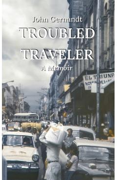 Troubled Traveler: A Young Man\'s Odyssey Through Mexico - John Gernandt