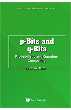 P-Bits and Q-Bits: Probabilistic and Quantum Computing - Supriyo Datta