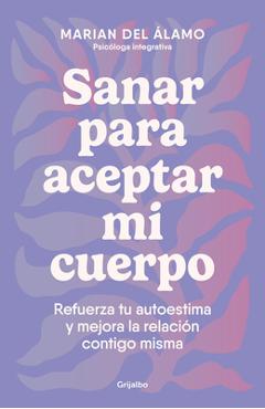 Sanar Para Aceptar Mi Cuerpo: Refuerza Tu Autoestima Y Mejora La Relación Contig O Misma / Heal to Accept My Body - Marian Del Álamo