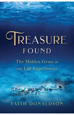 Treasure Found: The Hidden Gems in Our Life Experiences - Faith Donaldson