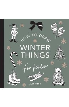 Winter Things: How to Draw Books for Kids with Christmas Trees, Elves, Wreaths, Gifts, and Santa Claus - Alli Koch