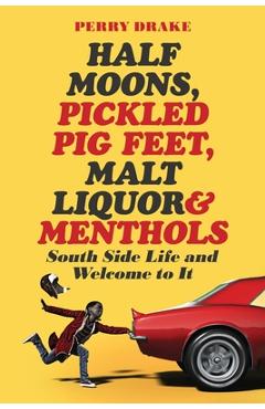 Half Moons, Pickled Pig Feet, Malt Liquor & Menthols: South Side Life and Welcome To It - Perry Drake