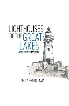 Lighthouses of the Great Lakes: An Architect\'s Sketchbook - Jim Lammers