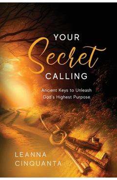 Your Secret Calling: Ancient Keys to Unleash God\'s Highest Purpose - Leanna Cinquanta