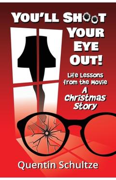 You\'ll Shoot Your Eye Out!: Life Lessons from the Movie A Christmas Story - Quentin Schultze