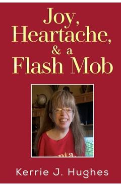 Joy, Heartache and a Flash Mob - Kerrie J. Hughes